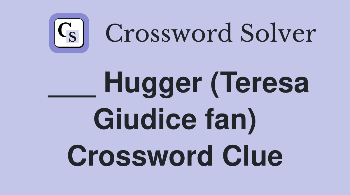 ___ Hugger (Teresa Giudice fan) Crossword Clue