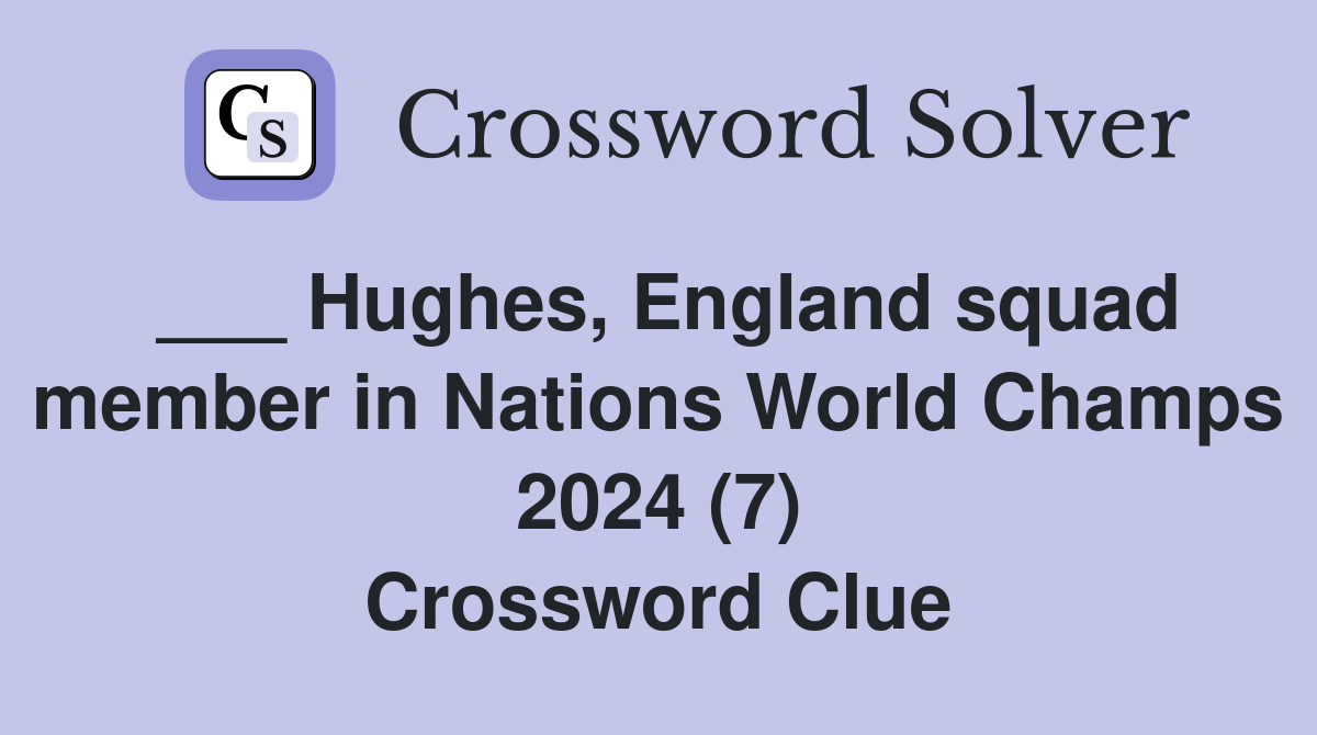 ___ Hughes, England squad member in Nations World Champs 2024 (7) Crossword Clue