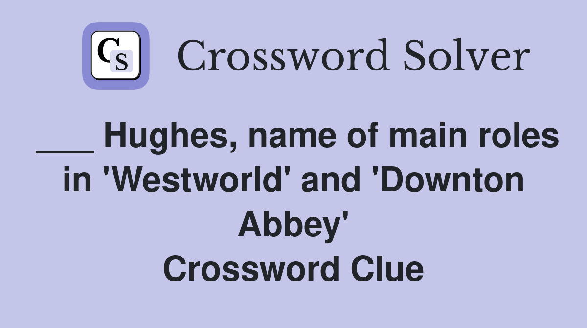 ___ Hughes, name of main roles in 'Westworld' and 'Downton Abbey' Crossword Clue