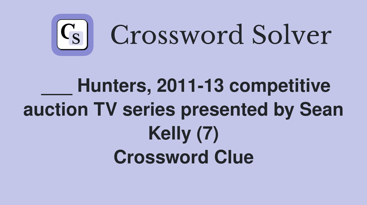 ___ Hunters, 2011-13 competitive auction TV series presented by Sean Kelly (7) Crossword Clue