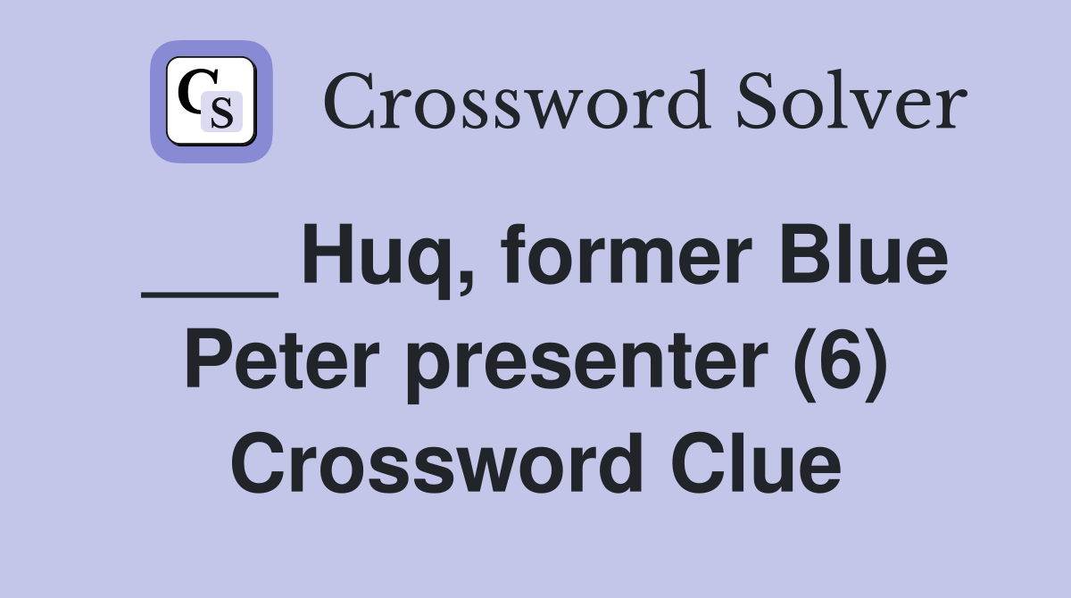 ___ Huq, former Blue Peter presenter (6) Crossword Clue