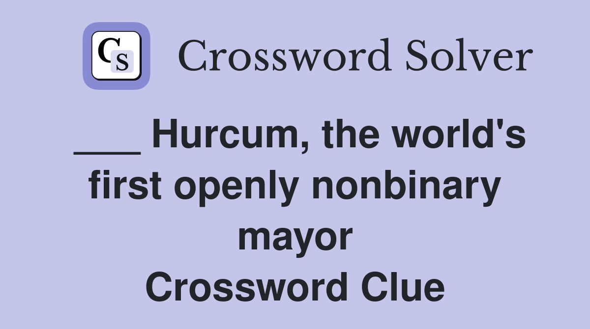 ___ Hurcum, the world's first openly nonbinary mayor Crossword Clue