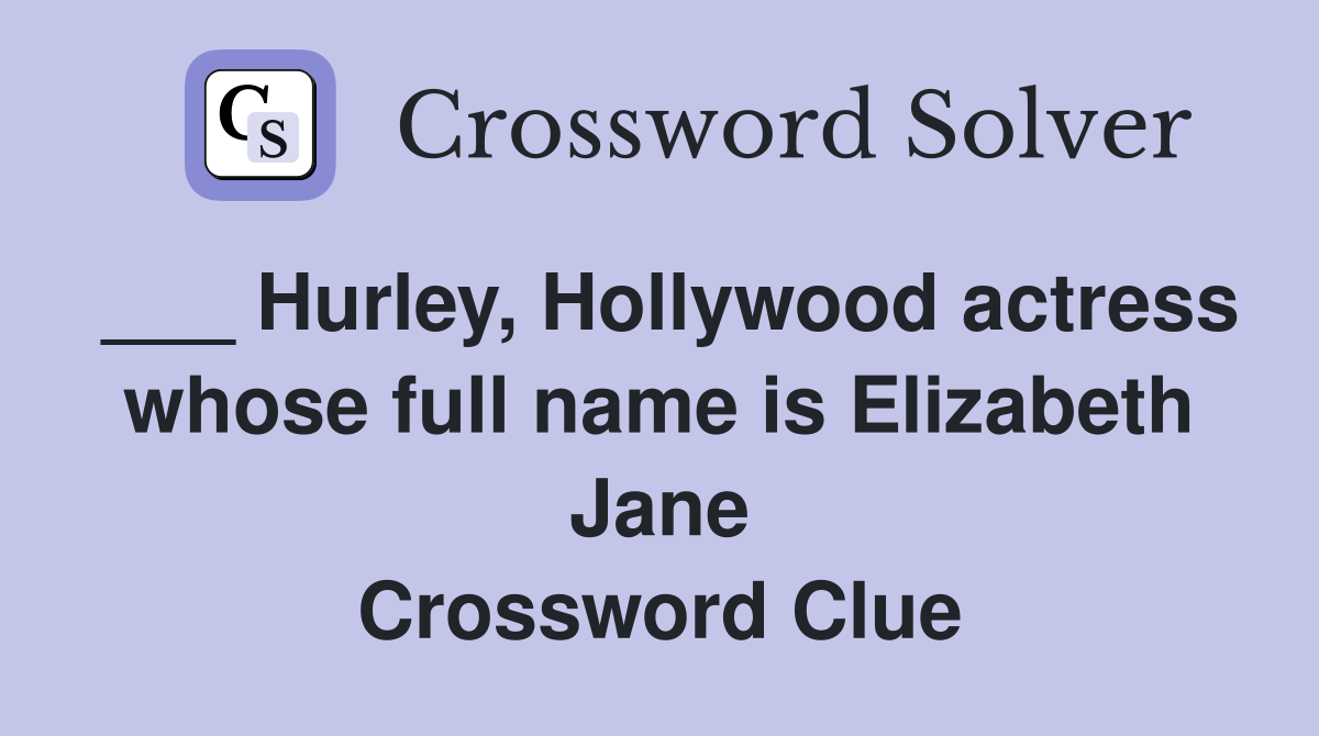 ___ Hurley, Hollywood actress whose full name is Elizabeth Jane Crossword Clue