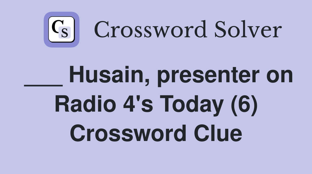 ___ Husain, presenter on Radio 4's Today (6) Crossword Clue