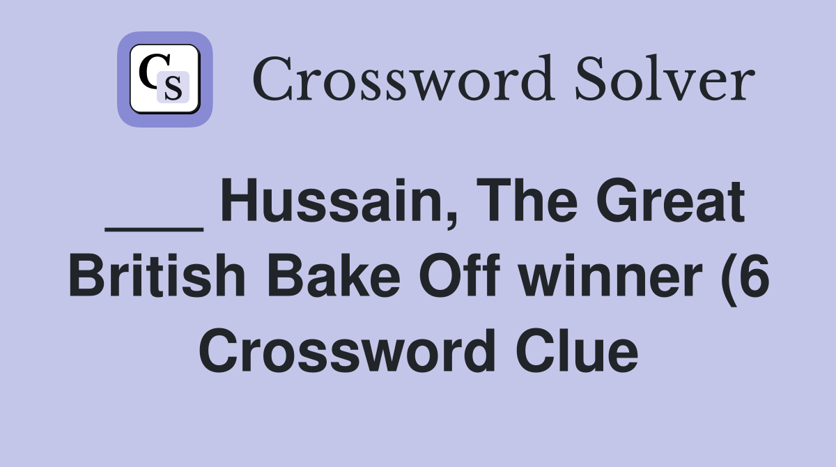 Hussain The Great British Bake Off winner (6) Crossword Clue Answers Hussain The Great British Bake Off winner (6) Crossword Clue Answers