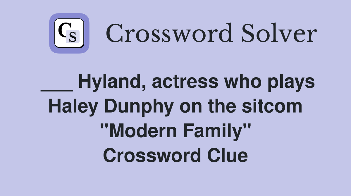 ___ Hyland, actress who plays Haley Dunphy on the sitcom "Modern Family" Crossword Clue