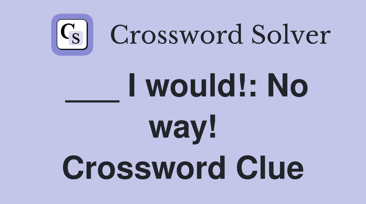 ___ I would!: No way! Crossword Clue