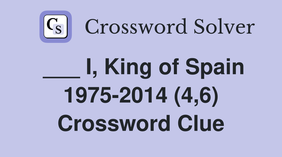 ___ I, King of Spain 1975-2014 (4,6) Crossword Clue