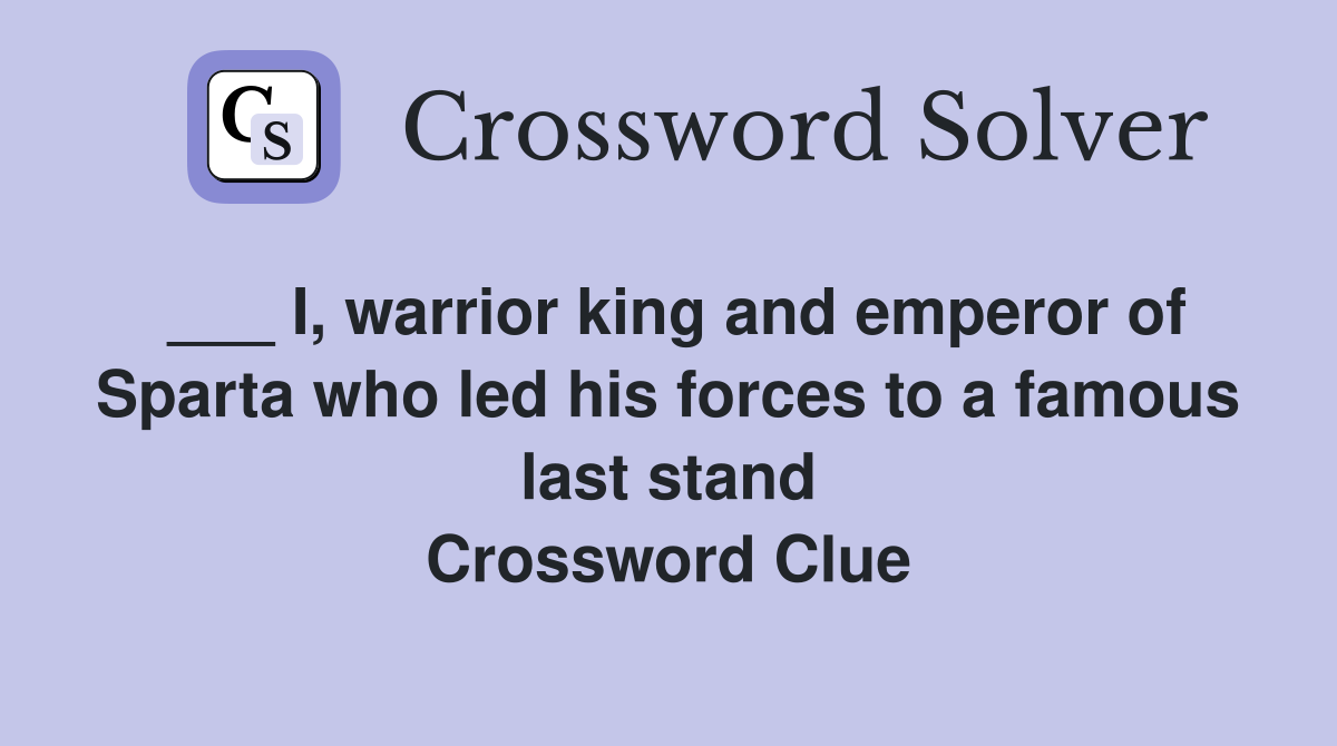 ___ I, warrior king and emperor of Sparta who led his forces to a famous last stand Crossword Clue