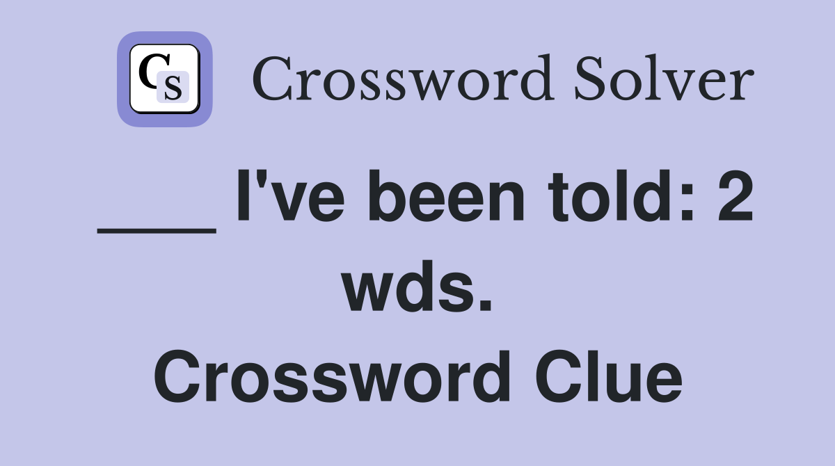 ___ I've been told: 2 wds. Crossword Clue