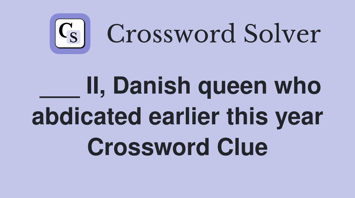 ___ II, Danish queen who abdicated earlier this year Crossword Clue
