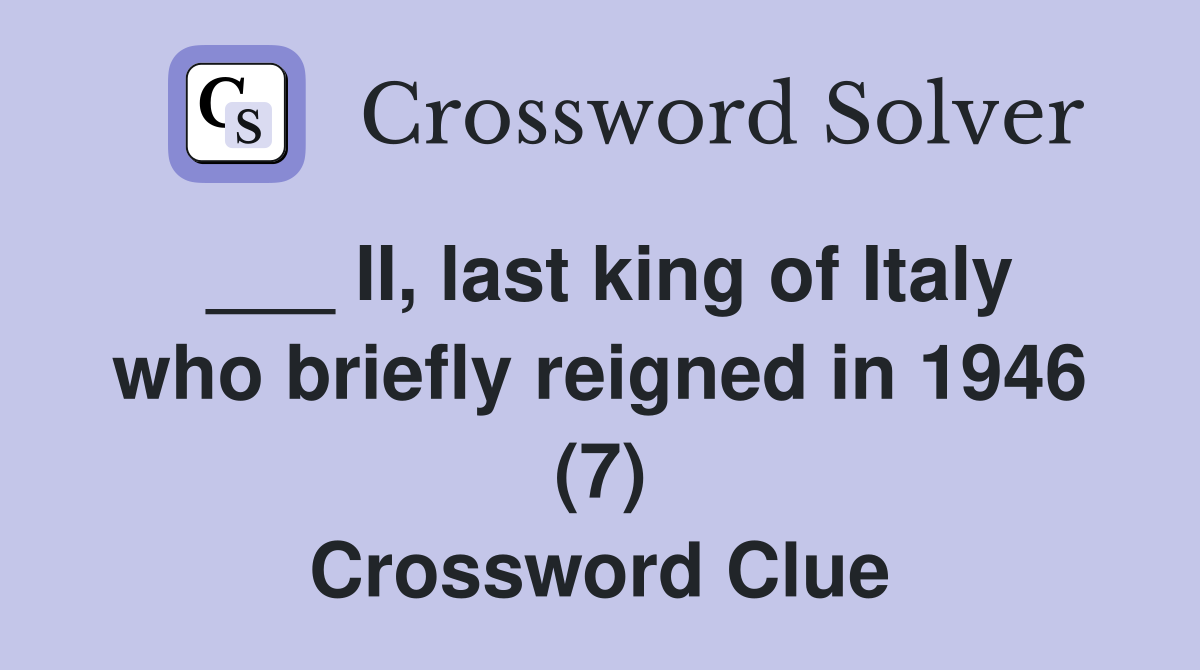 ___ II, last king of Italy who briefly reigned in 1946 (7) Crossword Clue