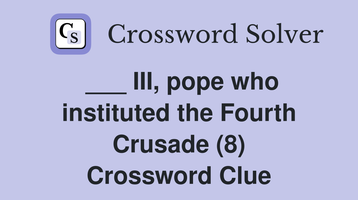 ___ III, pope who instituted the Fourth Crusade (8) Crossword Clue