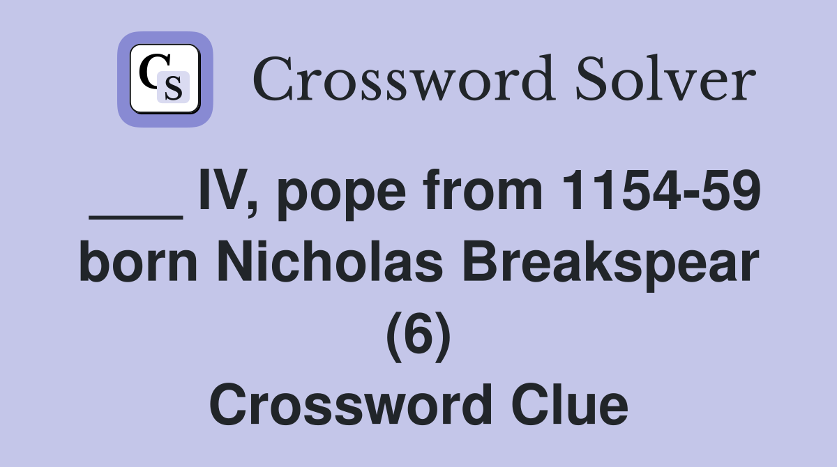 ___ IV, pope from 1154-59 born Nicholas Breakspear (6) Crossword Clue