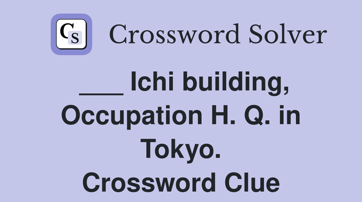___ Ichi building, Occupation H. Q. in Tokyo. Crossword Clue