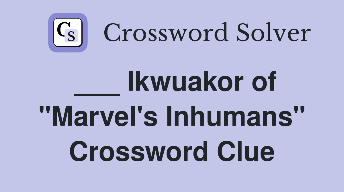 ___ Ikwuakor of "Marvel's Inhumans" Crossword Clue