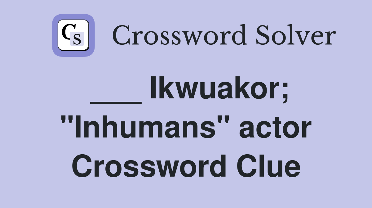 ___ Ikwuakor; "Inhumans" actor Crossword Clue