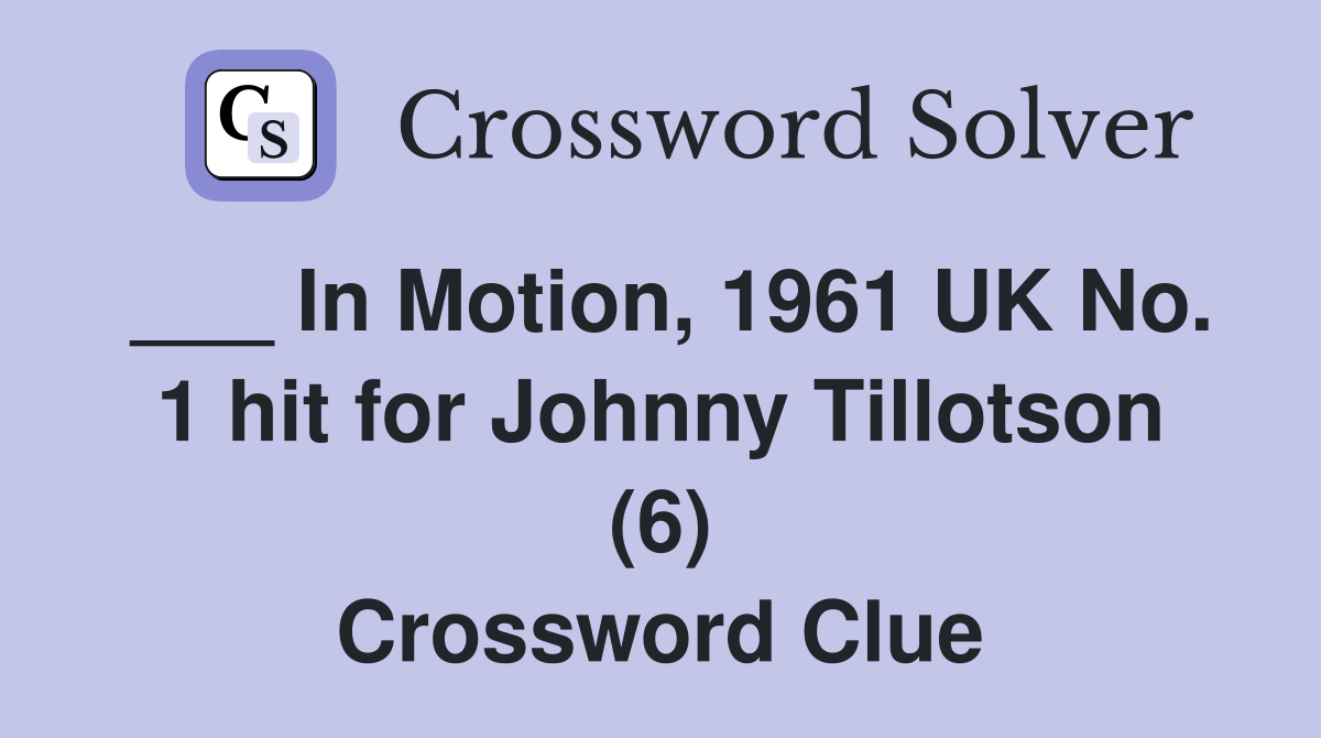 ___ In Motion, 1961 UK No. 1 hit for Johnny Tillotson (6) Crossword Clue