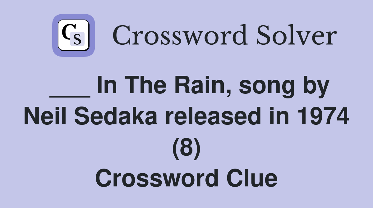 ___ In The Rain, song by Neil Sedaka released in 1974 (8) Crossword Clue