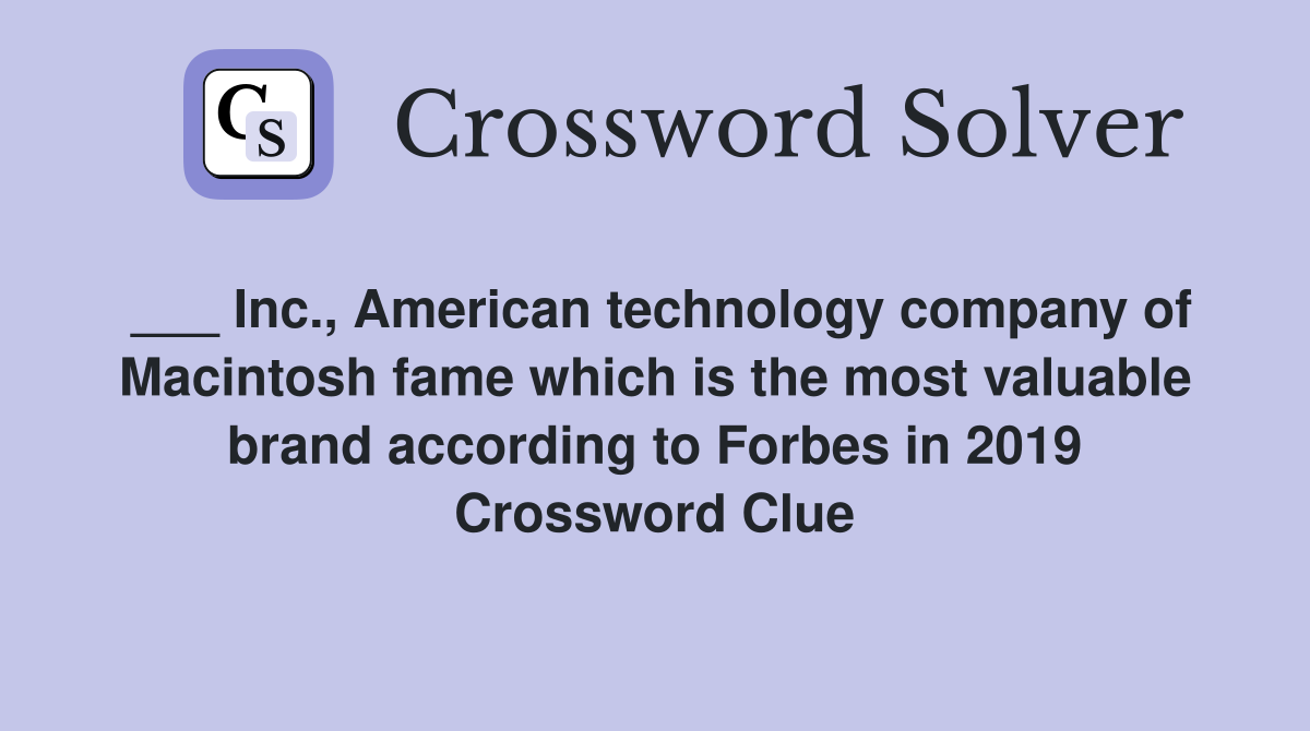 ___ Inc., American technology company of Macintosh fame which is the most valuable brand according to Forbes in 2019 Crossword Clue