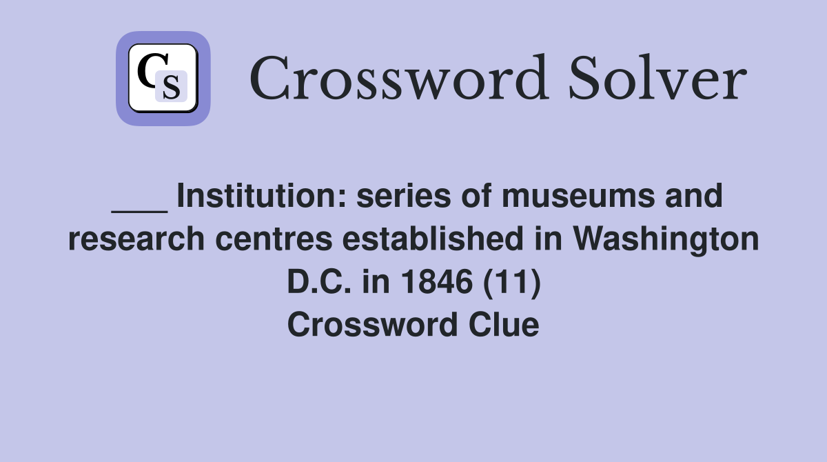 ___ Institution: series of museums and research centres established in Washington D.C. in 1846 (11) Crossword Clue