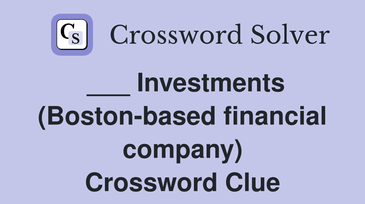 ___ Investments (Boston-based financial company) Crossword Clue