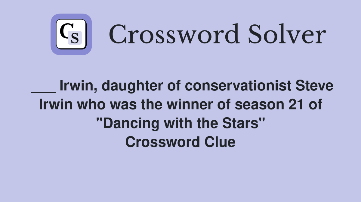 ___ Irwin, daughter of conservationist Steve Irwin who was the winner of season 21 of "Dancing with the Stars" Crossword Clue