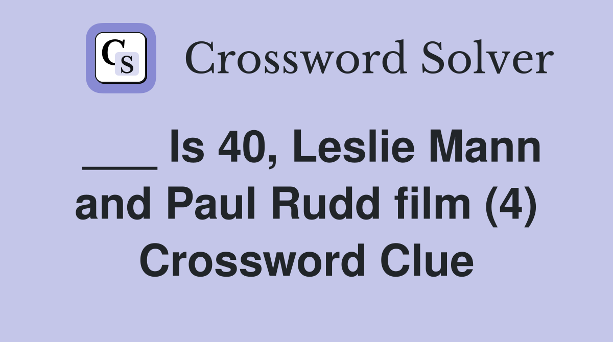 ___ Is 40, Leslie Mann and Paul Rudd film (4) Crossword Clue