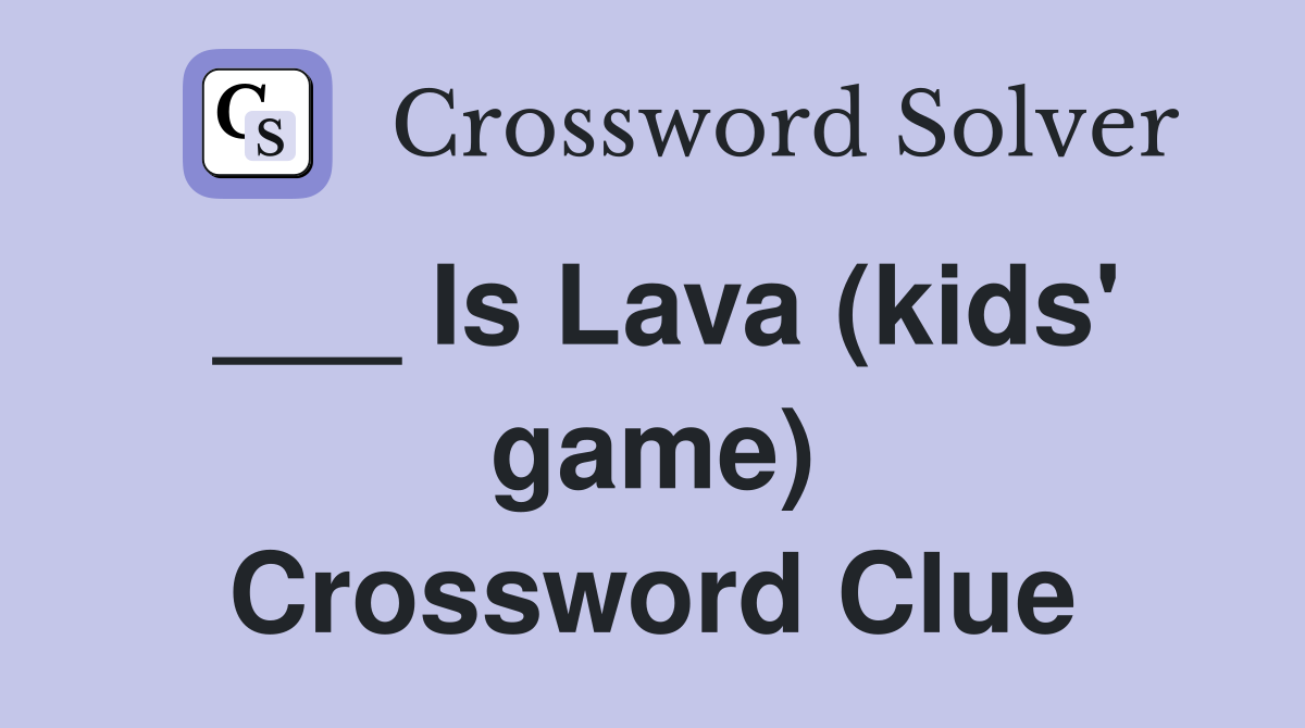 ___ Is Lava (kids' game) Crossword Clue