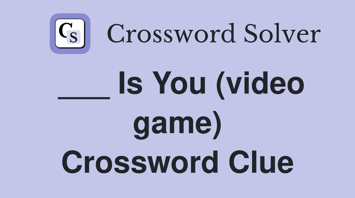 ___ Is You (video game) Crossword Clue