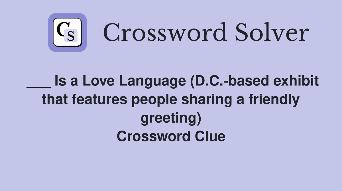 ___ Is a Love Language (D.C.-based exhibit that features people sharing a friendly greeting) Crossword Clue