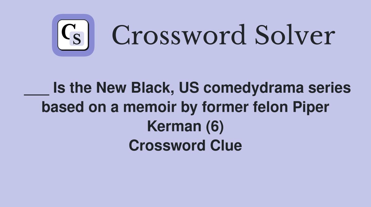 ___ Is the New Black, US comedydrama series based on a memoir by former felon Piper Kerman (6) Crossword Clue