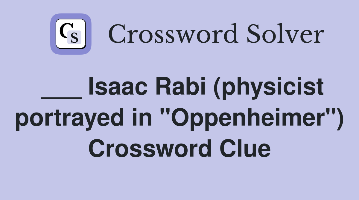 ___ Isaac Rabi (physicist portrayed in "Oppenheimer") Crossword Clue