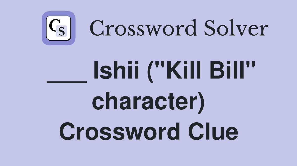 ___ Ishii ("Kill Bill" character) Crossword Clue