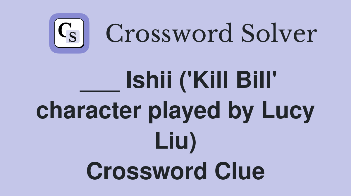 ___ Ishii ('Kill Bill' character played by Lucy Liu) Crossword Clue