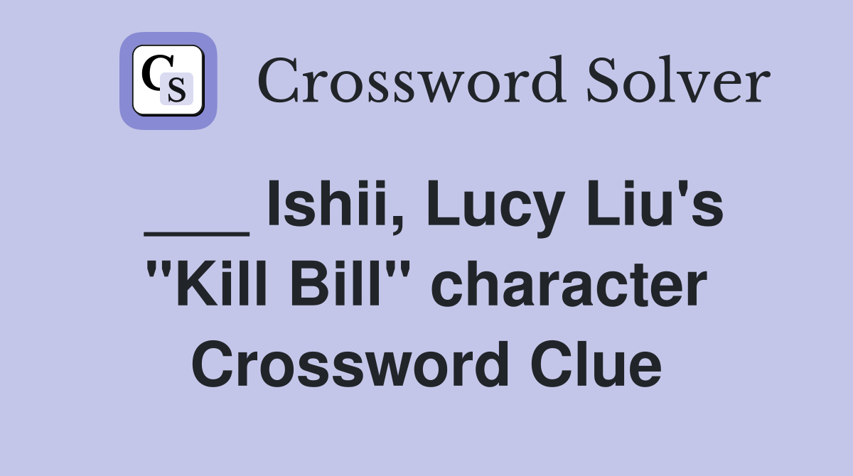___ Ishii, Lucy Liu's "Kill Bill" character Crossword Clue