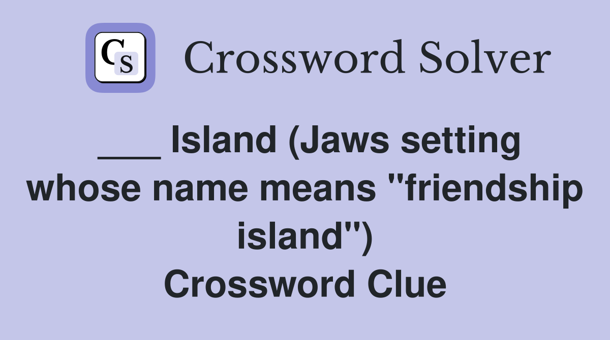 ___ Island (Jaws setting whose name means "friendship island") Crossword Clue