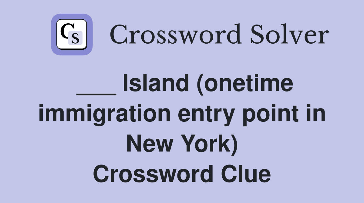 ___ Island (onetime immigration entry point in New York) Crossword Clue