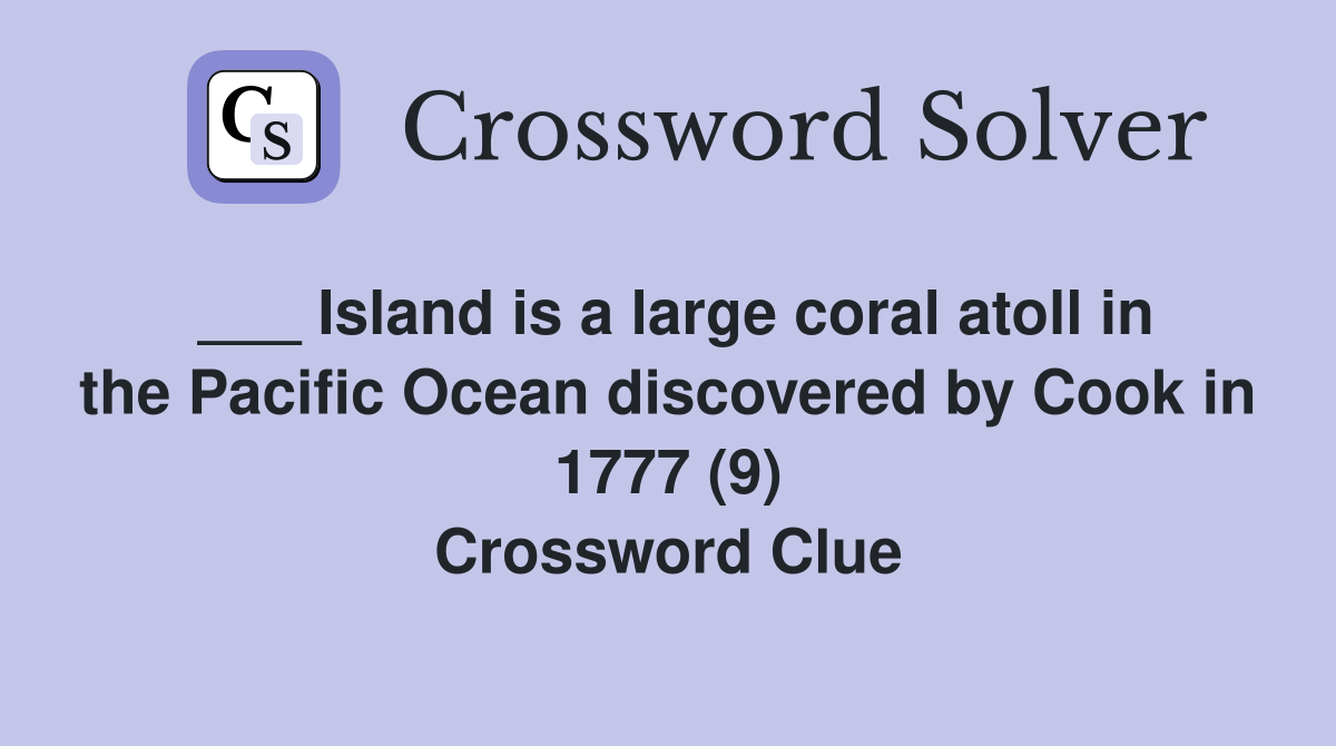 ___ Island is a large coral atoll in the Pacific Ocean discovered by Cook in 1777 (9) Crossword Clue