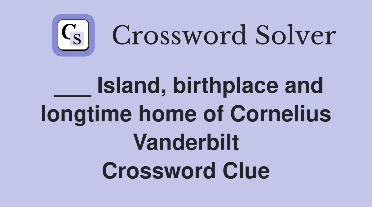 ___ Island, birthplace and longtime home of Cornelius Vanderbilt Crossword Clue