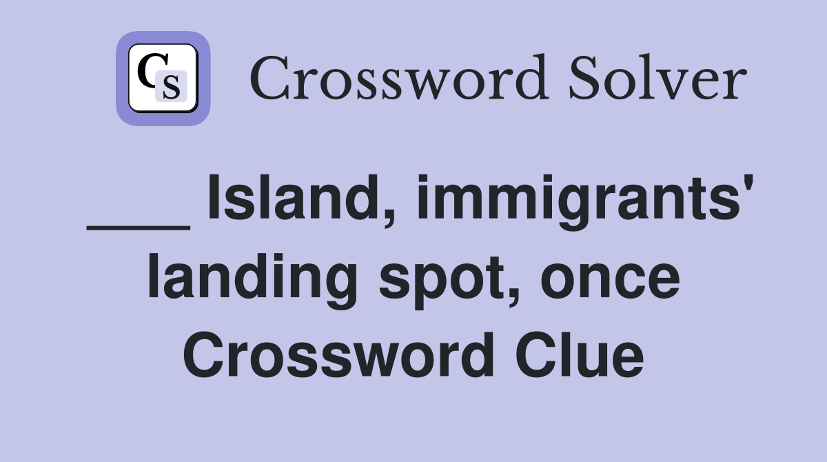 ___ Island, immigrants' landing spot, once Crossword Clue