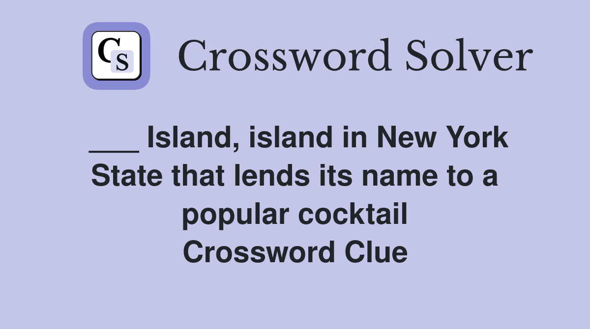 ___ Island, island in New York State that lends its name to a popular cocktail Crossword Clue