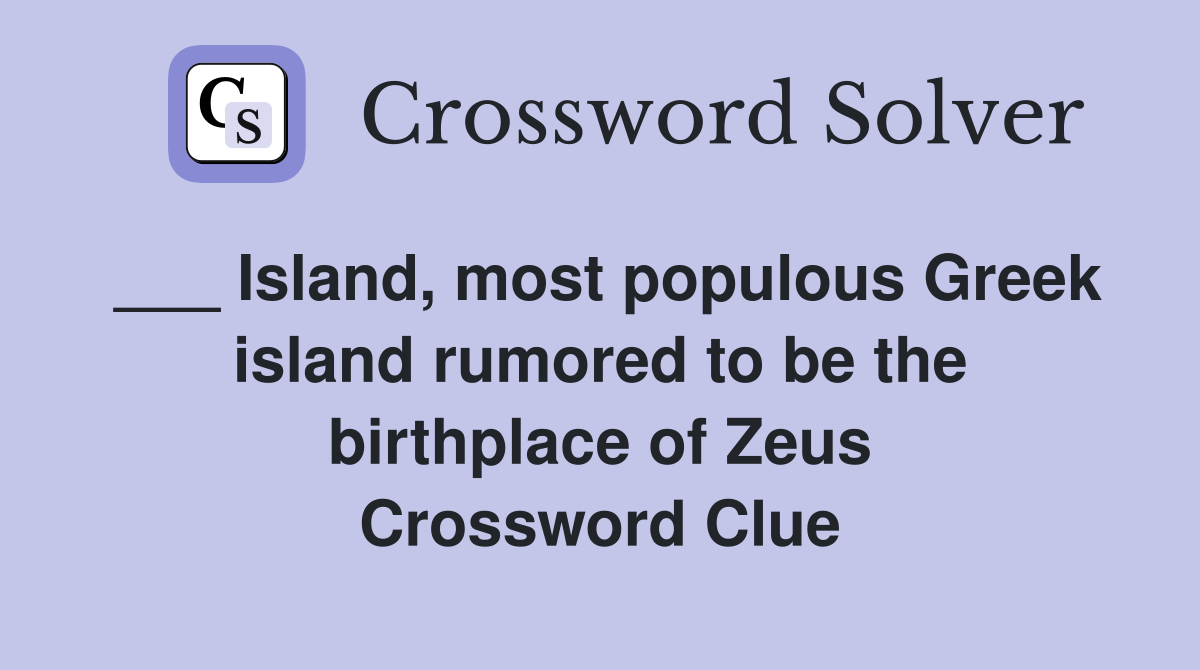 ___ Island, most populous Greek island rumored to be the birthplace of Zeus Crossword Clue