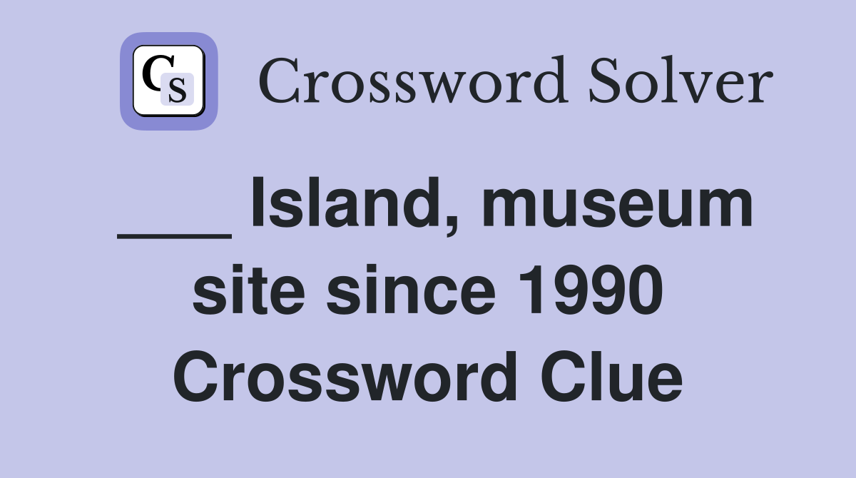 ___ Island, museum site since 1990 Crossword Clue