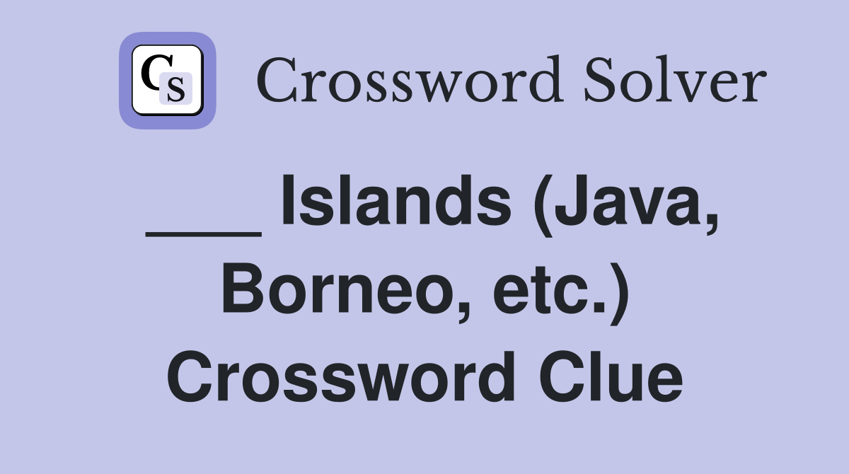 ___ Islands (Java, Borneo, etc.) Crossword Clue