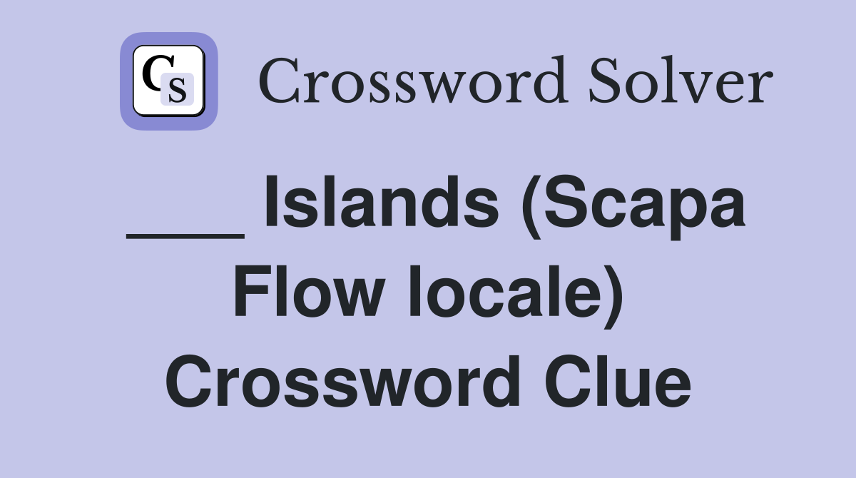 ___ Islands (Scapa Flow locale) Crossword Clue