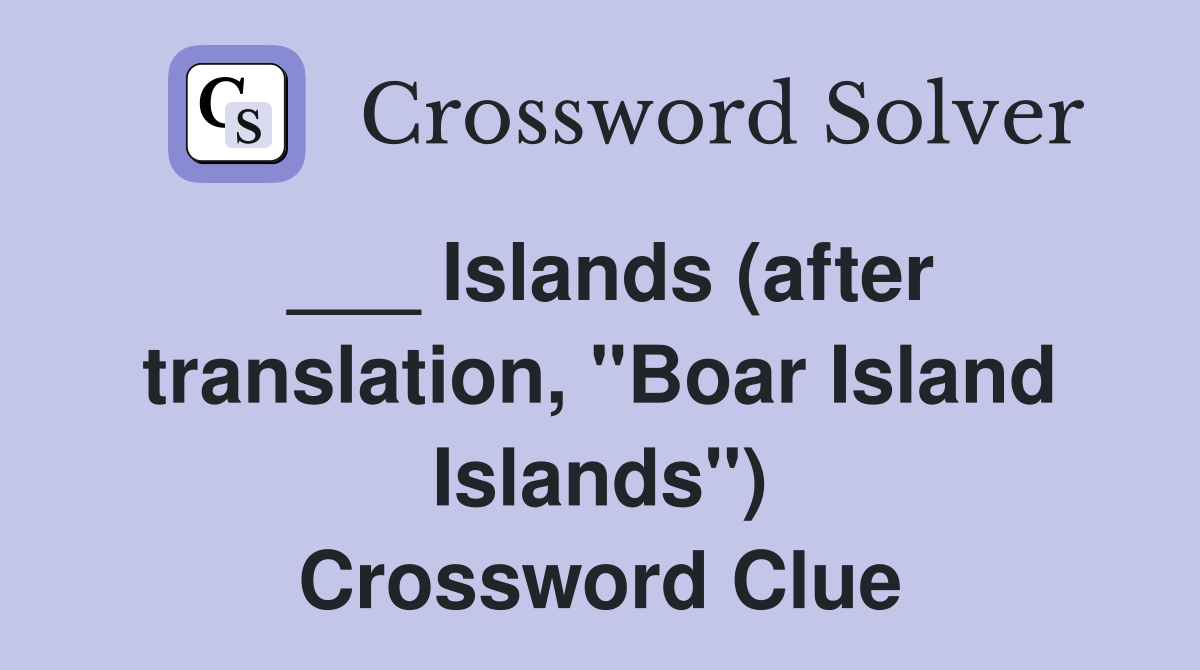___ Islands (after translation, "Boar Island Islands") Crossword Clue