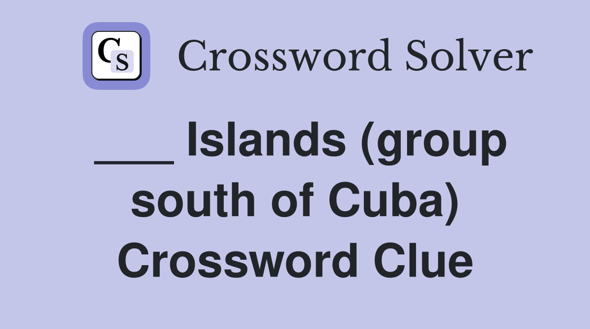 ___ Islands (group south of Cuba) Crossword Clue