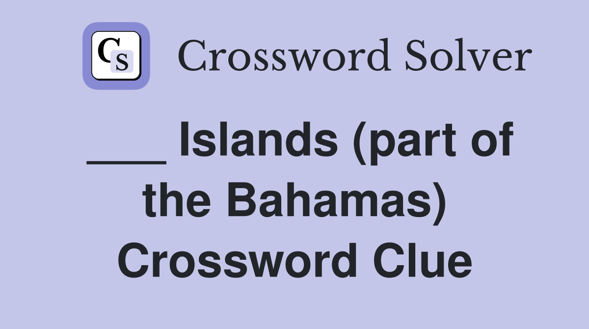 ___ Islands (part of the Bahamas) Crossword Clue