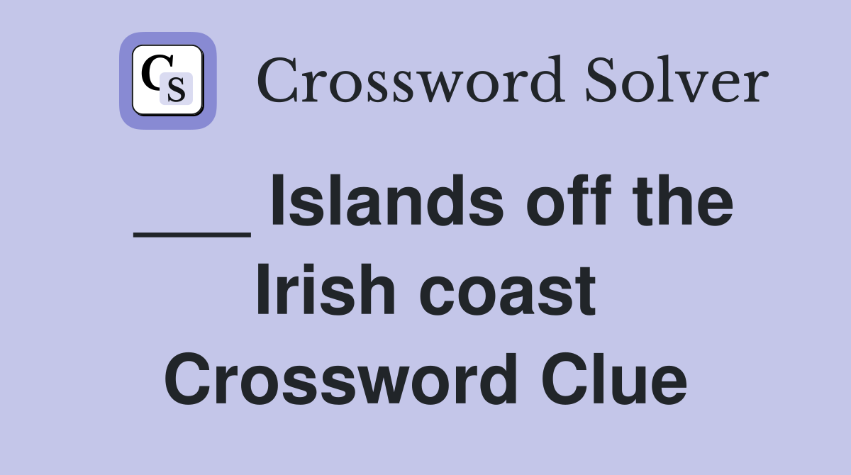 ___ Islands off the Irish coast Crossword Clue
